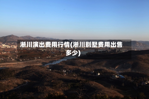 淅川演出费用行情(淅川别墅费用出售多少)