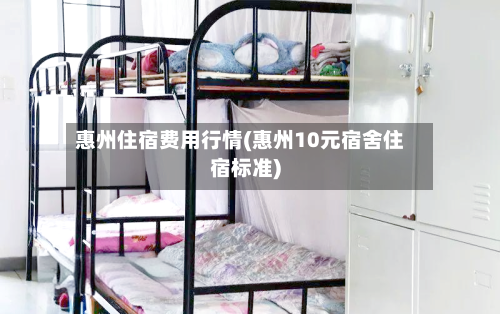 惠州住宿费用行情(惠州10元宿舍住宿标准)