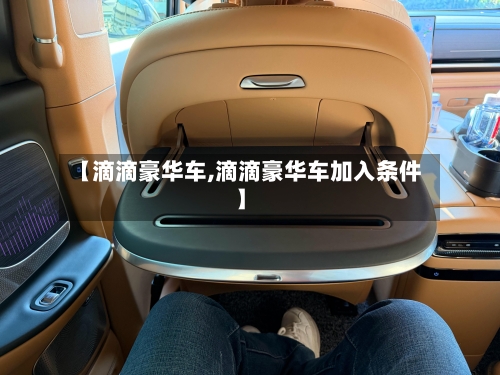 【滴滴豪华车,滴滴豪华车加入条件】-第2张图片