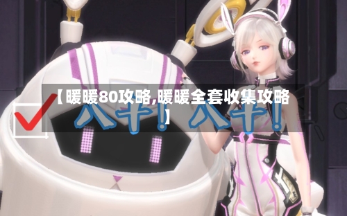 【暖暖80攻略,暖暖全套收集攻略】-第2张图片