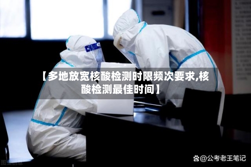【多地放宽核酸检测时限频次要求,核酸检测最佳时间】