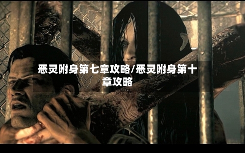 恶灵附身第七章攻略/恶灵附身第十章攻略