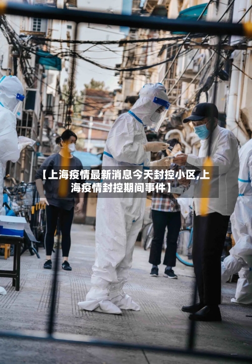 【上海疫情最新消息今天封控小区,上海疫情封控期间事件】