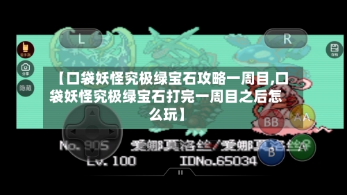 【口袋妖怪究极绿宝石攻略一周目,口袋妖怪究极绿宝石打完一周目之后怎么玩】