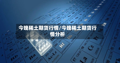 今晚稀土期货行情/今晚稀土期货行情分析