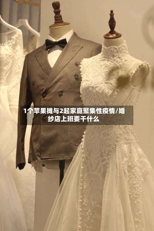 1个苹果摊与2起家庭聚集性疫情/婚纱店上班要干什么
