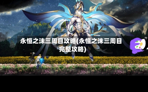 永恒之沫三周目攻略(永恒之沫三周目完整攻略)