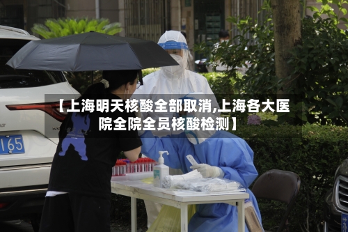 【上海明天核酸全部取消,上海各大医院全院全员核酸检测】-第2张图片
