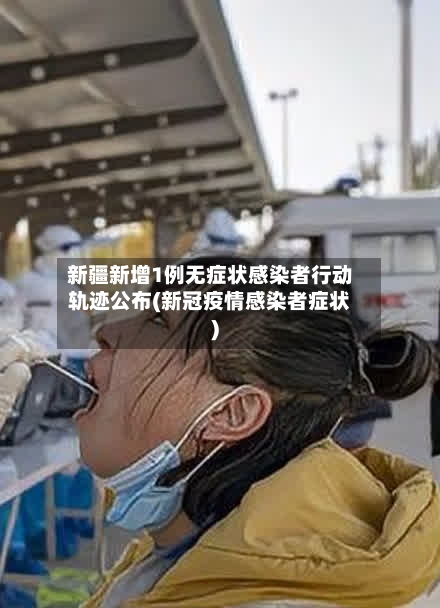 新疆新增1例无症状感染者行动轨迹公布(新冠疫情感染者症状)-第3张图片