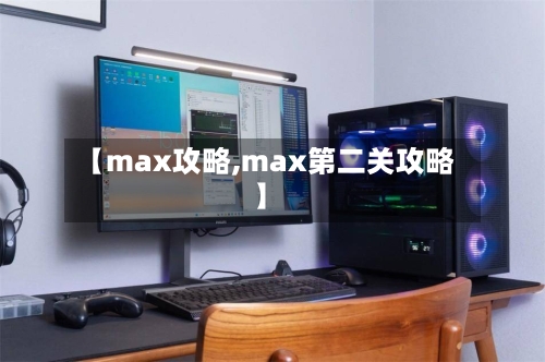 【max攻略,max第二关攻略】-第2张图片