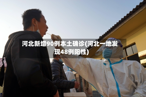 河北新增90例本土确诊(河北一地发现48例阳性)-第3张图片