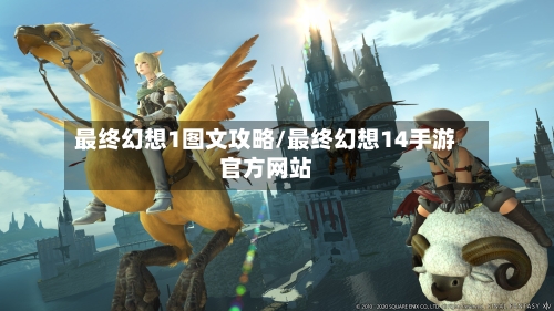 最终幻想1图文攻略/最终幻想14手游官方网站