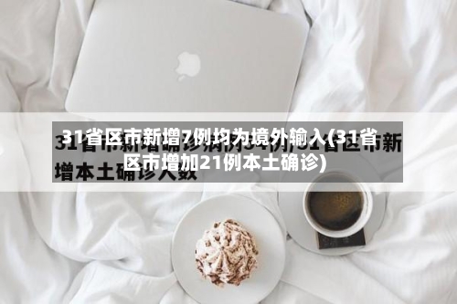 31省区市新增7例均为境外输入(31省区市增加21例本土确诊)-第2张图片