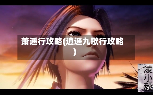 萧遥行攻略(逍遥九歌行攻略)-第3张图片