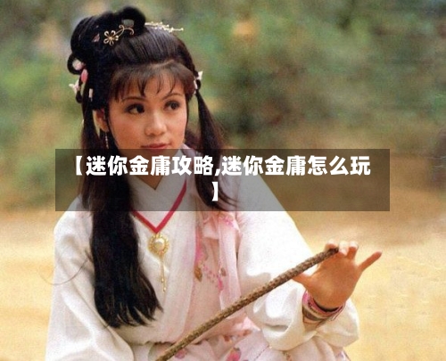 【迷你金庸攻略,迷你金庸怎么玩】