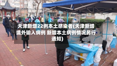 天津新增22例本土感染者(天津新增境外输入病例 新增本土病例情况另行通知)