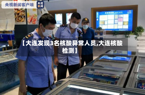 【大连发现3名核酸异常人员,大连核酸检测】-第1张图片