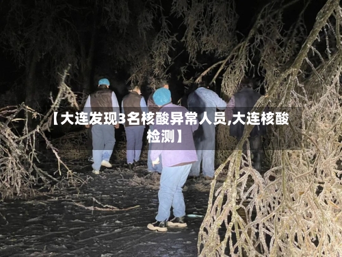 【大连发现3名核酸异常人员,大连核酸检测】-第2张图片