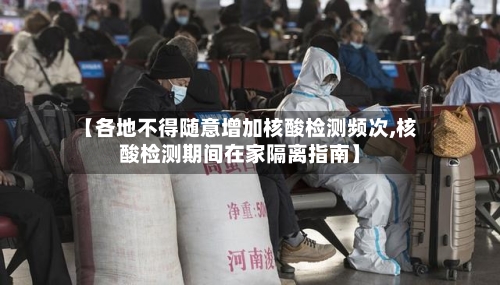 【各地不得随意增加核酸检测频次,核酸检测期间在家隔离指南】-第2张图片