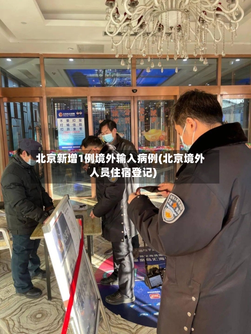 北京新增1例境外输入病例(北京境外人员住宿登记)-第3张图片