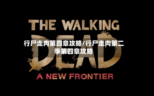 行尸走肉第四章攻略/行尸走肉第二季第四章攻略