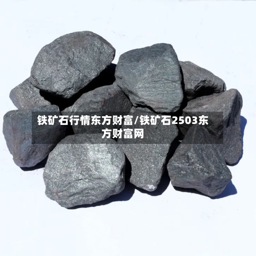 铁矿石行情东方财富/铁矿石2503东方财富网-第3张图片