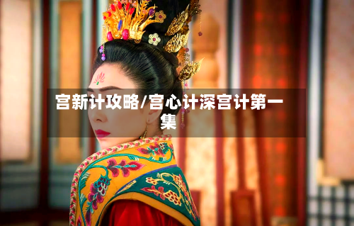 宫新计攻略/宫心计深宫计第一集