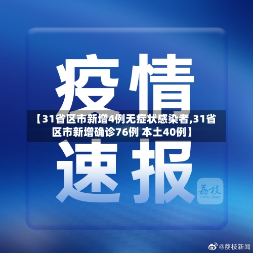 【31省区市新增4例无症状感染者,31省区市新增确诊76例 本土40例】