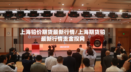 上海铅价期货最新行情/上海期货铅最新行情走金投网
