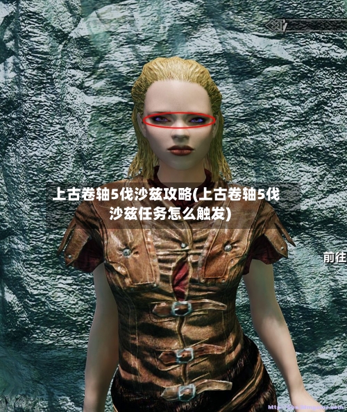 上古卷轴5伐沙兹攻略(上古卷轴5伐沙兹任务怎么触发)