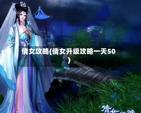 倩女攻略(倩女升级攻略一天50)