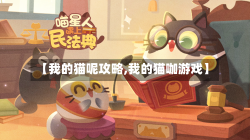 【我的猫呢攻略,我的猫咖游戏】-第2张图片