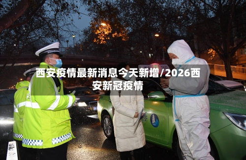 西安疫情最新消息今天新增/2026西安新冠疫情