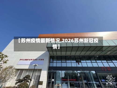 【苏州疫情最新情况,2026苏州新冠疫情】-第3张图片