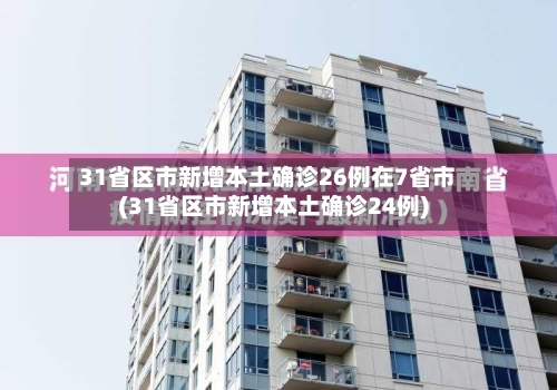 31省区市新增本土确诊26例在7省市(31省区市新增本土确诊24例)
