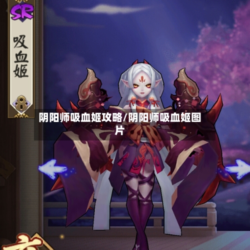 阴阳师吸血姬攻略/阴阳师吸血姬图片