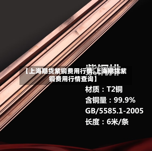 【上海期货紫铜费用行情,上海期货紫铜费用行情查询】