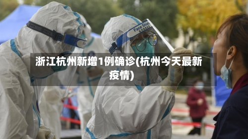 浙江杭州新增1例确诊(杭州今天最新疫情)