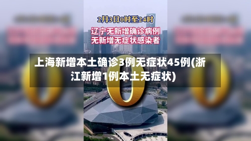 上海新增本土确诊3例无症状45例(浙江新增1例本土无症状)-第2张图片