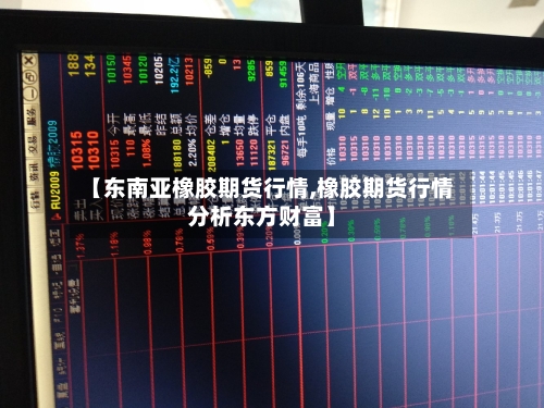 【东南亚橡胶期货行情,橡胶期货行情分析东方财富】