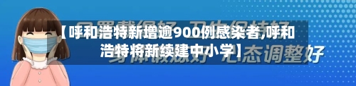 【呼和浩特新增逾900例感染者,呼和浩特将新续建中小学】-第3张图片