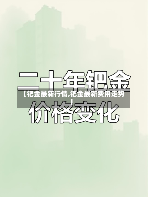 【钯金最新行情,钯金最新费用走势】-第3张图片