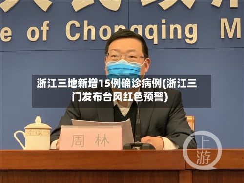 浙江三地新增15例确诊病例(浙江三门发布台风红色预警)-第3张图片