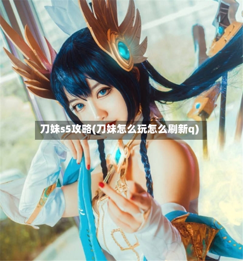 刀妹s5攻略(刀妹怎么玩怎么刷新q)