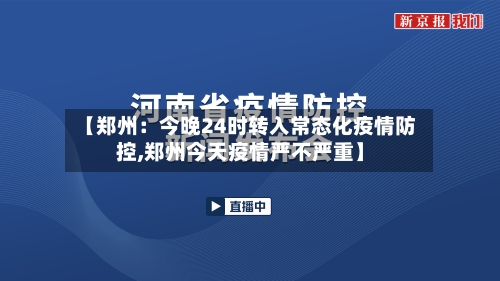 【郑州：今晚24时转入常态化疫情防控,郑州今天疫情严不严重】