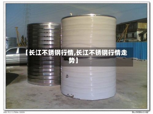 【长江不锈钢行情,长江不锈钢行情走势】