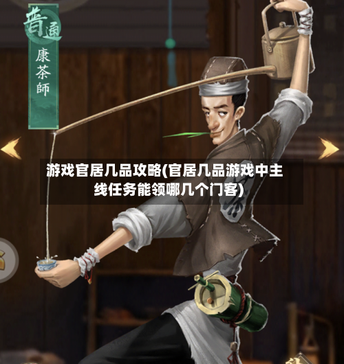 游戏官居几品攻略(官居几品游戏中主线任务能领哪几个门客)