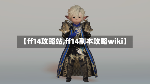 【ff14攻略站,ff14副本攻略wiki】