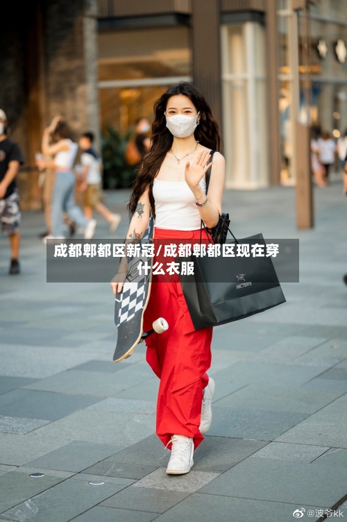 成都郫都区新冠/成都郫都区现在穿什么衣服