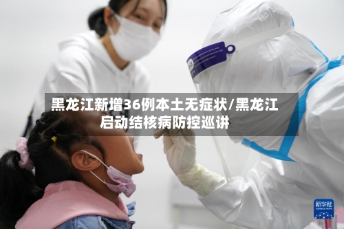 黑龙江新增36例本土无症状/黑龙江启动结核病防控巡讲-第3张图片